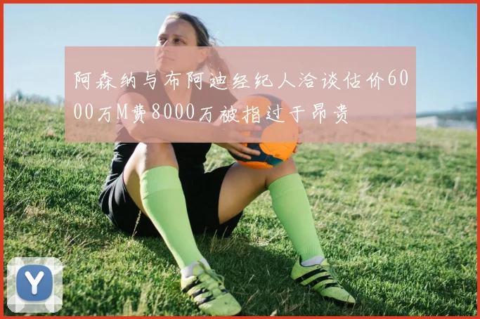 阿森纳与布阿迪经纪人洽谈估价6000万M费8000万被指过于昂贵