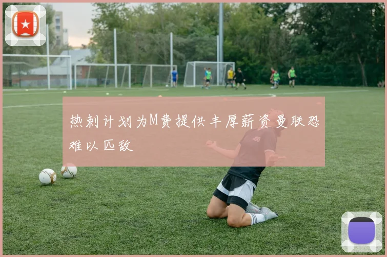 热刺计划为M费提供丰厚薪资曼联恐难以匹敌