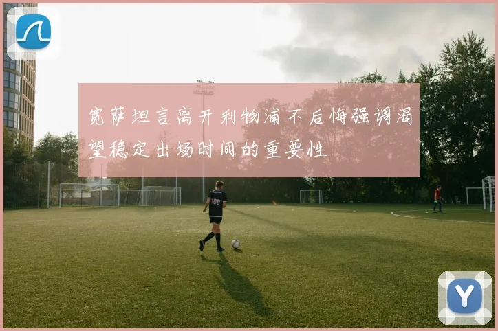 宽萨坦言离开利物浦不后悔强调渴望稳定出场时间的重要性