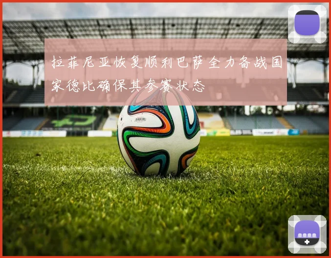 拉菲尼亚恢复顺利巴萨全力备战国家德比确保其参赛状态