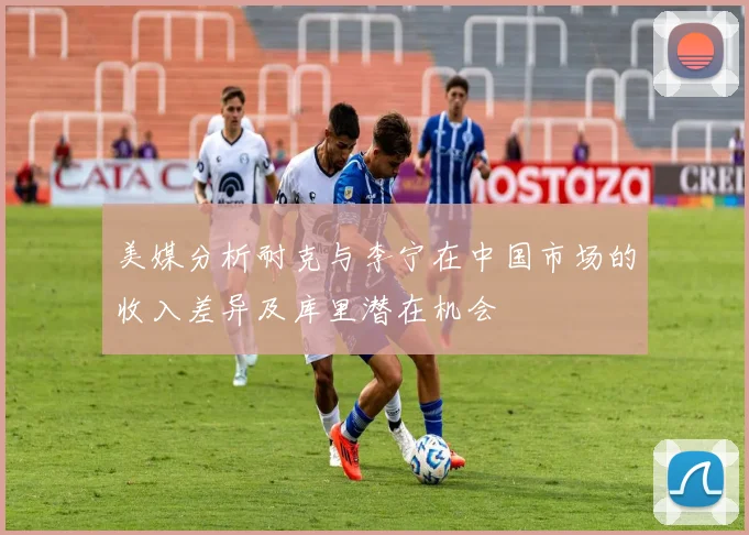 美媒分析耐克与李宁在中国市场的收入差异及库里潜在机会