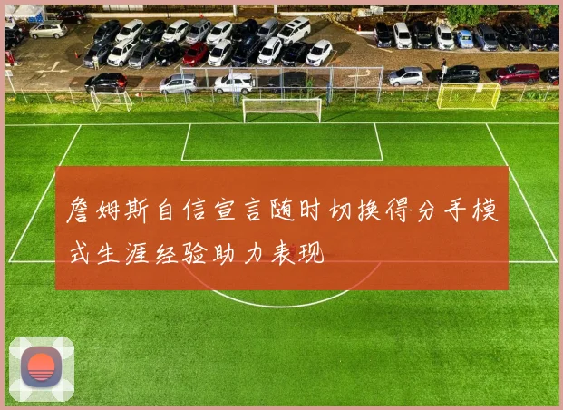 詹姆斯自信宣言随时切换得分手模式生涯经验助力表现