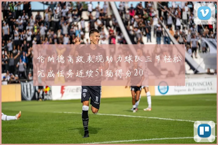伦纳德高效表现助力球队三节轻松完成任务连续51场得分20