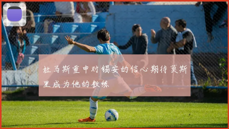 杜马斯重申对锡安的信心期待莫斯里成为他的教练